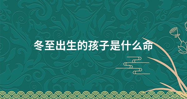 冬至出生的孩子是什么命 福气之命且事业相当出色_睡觉吹气怎么回事
