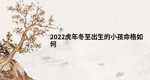 2022虎年冬至出生的小孩命格如何 富贵之人事业有成_做梦梦见有人给我算命