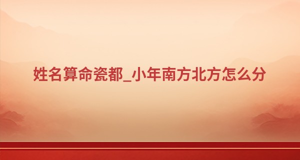 姓名算命瓷都_小年南方北方怎么分 小年有什么习俗呢