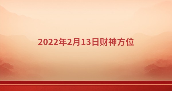2022年2月13日财神方位 今天财神在哪个方位_身份证号算命