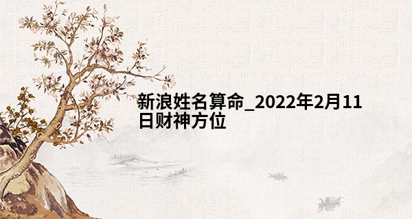 新浪姓名算命_2022年2月11日财神方位 财神在哪个方向