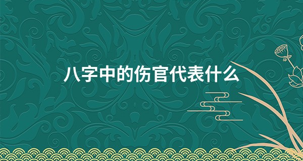 八字中的伤官代表什么 为什么伤官最怕在年柱_临海大桥头白人算命馆
