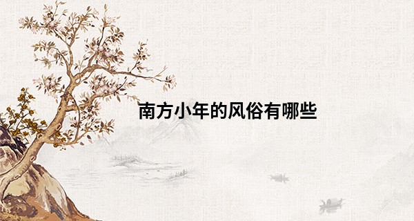 南方小年的风俗有哪些 小年夜有什么讲究_佳木斯算命准的是哪里