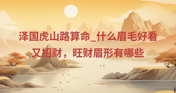 泽国虎山路算命_什么眉毛好看又招财，旺财眉形有哪些