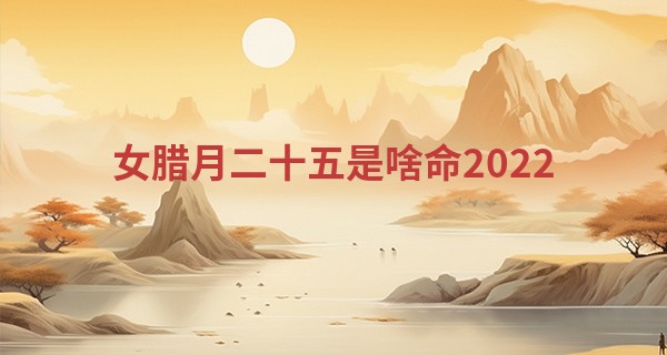 女腊月二十五是啥命2022 这天出生好不好_杨智宇算命准吗