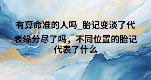 有算命准的人吗_胎记变淡了代表缘分尽了吗,不同位置的胎记代表了什么