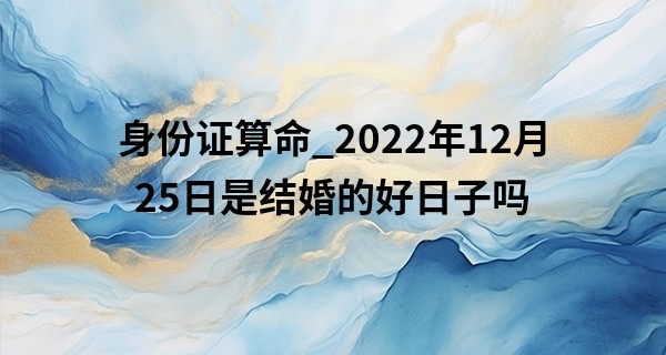 身份证算命_2022年12月25日是结婚的好日子吗 可否双潭映月心相印