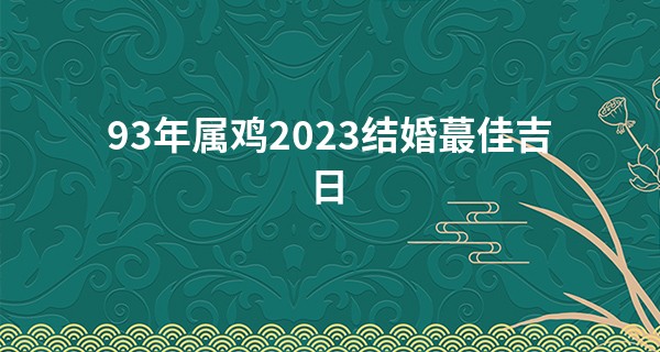 93年属鸡2023结婚最佳吉日 今年可以结婚吗_梦见人给我算命卦象成