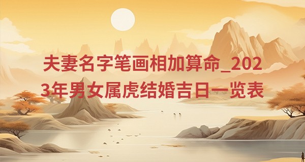 夫妻名字笔画相加算命_2023年男女属虎结婚吉日一览表 今年可以结婚吗