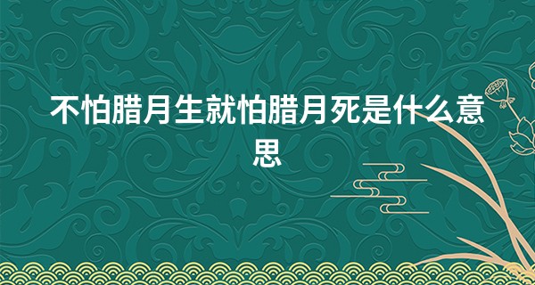 不怕腊月生就怕腊月死是什么意思 为什么说人怕腊月生_男人面相痣算命图解
