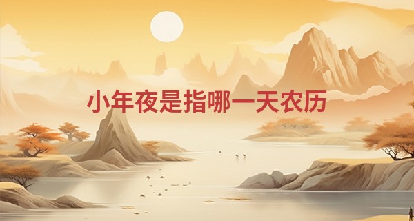 小年夜是指哪一天农历 小年出生的宝宝属什么_2017年学业测试算命