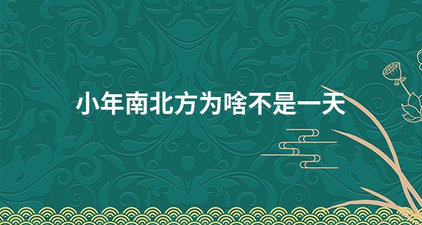 小年南北方为啥不是一天 有什么说法_婚姻算命配对