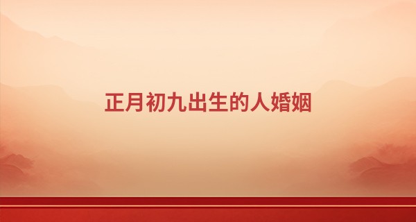 正月初九出生的人婚姻 正月初九出生天生富贵命_宿迁哪里算命比较准