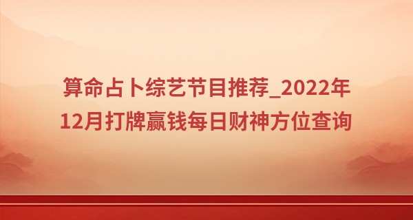 算命占卜综艺节目推荐_2022年12月打牌赢钱每日财神方位查询