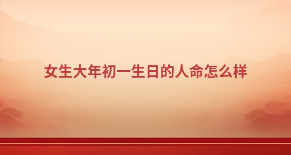 女生大年初一生日的人命怎么样 兴旺夫家且可提升家庭经济_信阳游河有个算命婆婆