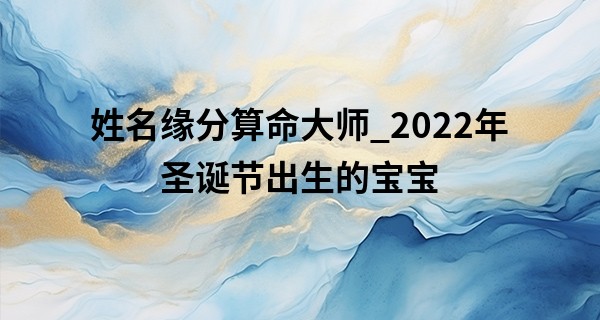 姓名缘分算命大师_2022年圣诞节出生的宝宝 注定一生在不断的拼搏
