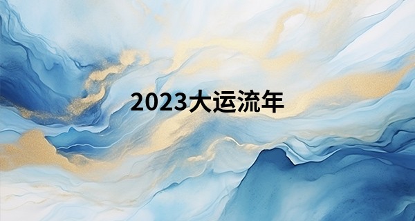 2023大运流年 2023大运流年好的八字分析_我比女生还爱算命