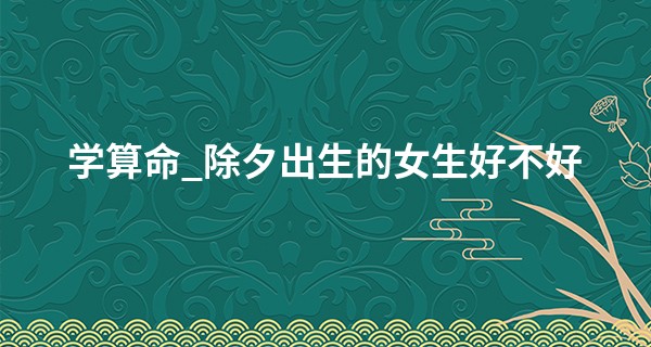 学算命_除夕出生的女生好不好 财运好 福气旺