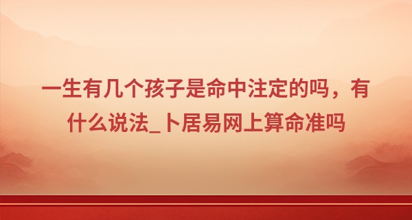 一生有几个孩子是命中注定的吗，有什么说法_卜居易网上算命准吗