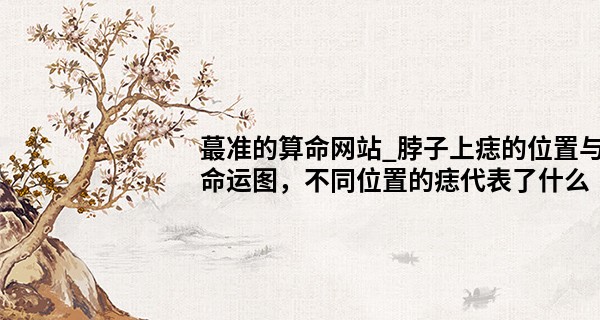 最准的算命网站_脖子上痣的位置与命运图，不同位置的痣代表了什么