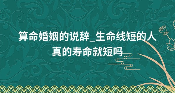 算命婚姻的说辞_生命线短的人真的寿命就短吗 不必过于惶恐