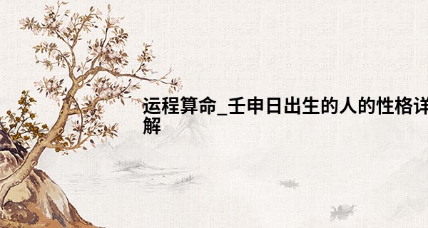 运程算命_壬申日出生的人的性格详解 聪明伶俐广为人爱
