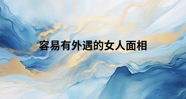 容易有外遇的女人面相 这些人的感情要注意_杨智宇算命网