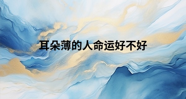 耳朵薄的人命运好不好 真的福缘浅薄吗_算命说文星是什么意思