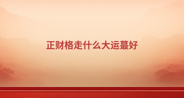 正财格走什么大运最好 时运为助多有利身_小百花越剧何文秀算命