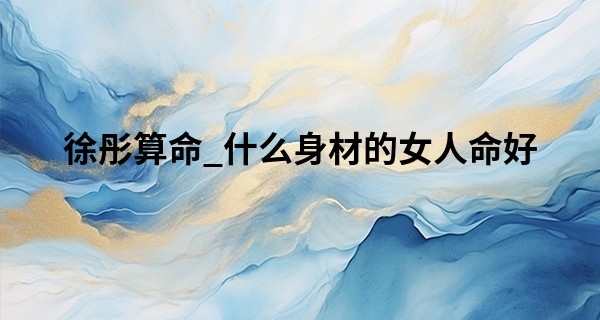 徐彤算命_什么身材的女人命好 以瘦为美反而不好