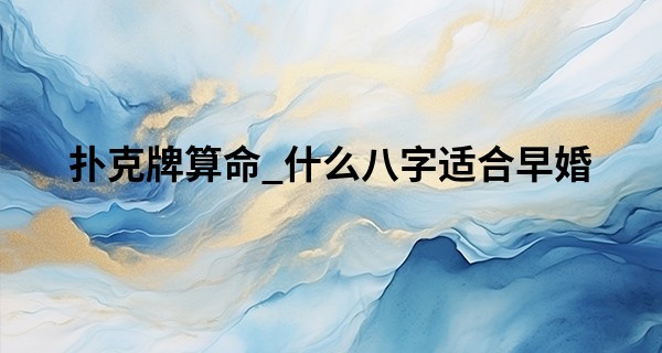 扑克牌算命_什么八字适合早婚 早婚未必是件好事