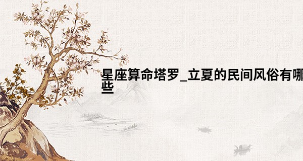 星座算命塔罗_立夏的民间风俗有哪些 旧时风俗的依据