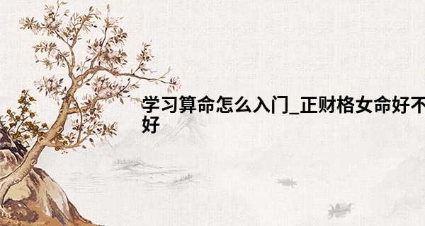 学习算命怎么入门_正财格女命好不好 勤俭持家品性温顺