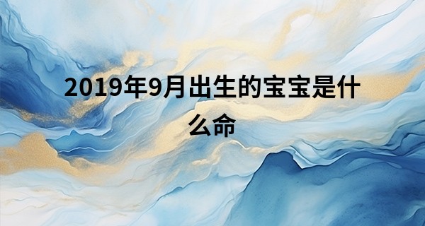 2019年9月出生的宝宝是什么命 性格娟秀易受人爱_笔画算命可真