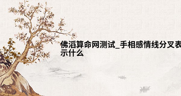 佛滔算命网测试_手相感情线分叉表示什么 表示不好的意思吗