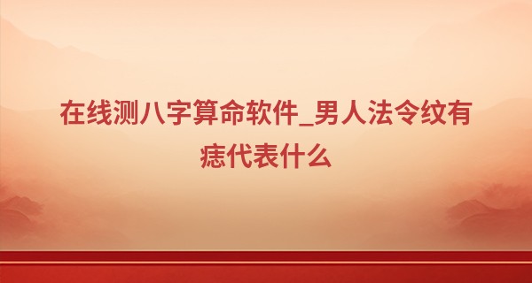 在线测八字算命软件_男人法令纹有痣代表什么 腿脚有问题吗