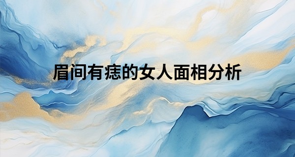 眉间有痣的女人面相分析 犹豫不决事业受阻_巴中哪里算命最准