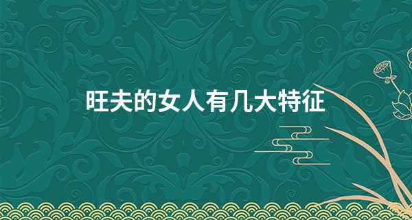 旺夫的女人有几大特征 你都知道吗？_星座算命纯属娱乐吗