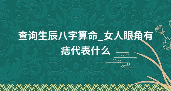 查询生辰八字算命_女人眼角有痣代表什么 多数是好运预兆