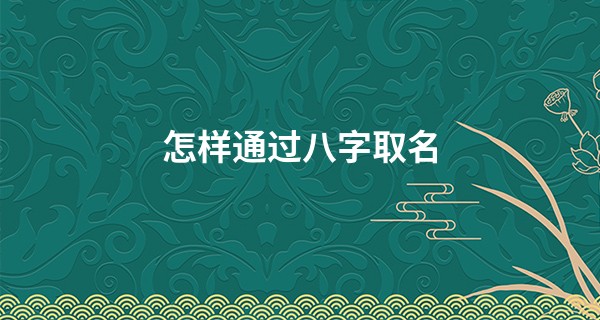 怎样通过八字取名 这些可以参考_易经八卦算命准不准