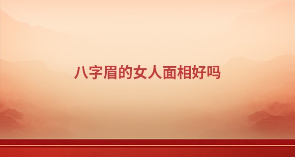 八字眉的女人面相好吗 性格和表面恰恰相反_算命免费