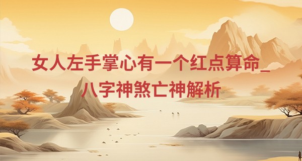 女人左手掌心有一个红点算命_八字神煞亡神解析 多有苦难时有挫折