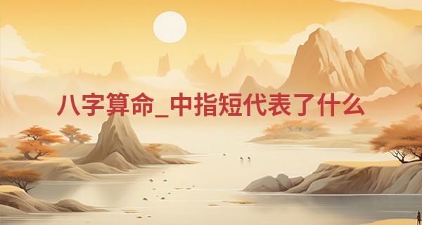 八字算命_中指短代表了什么 优劣并存