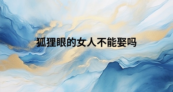 狐狸眼的女人不能娶吗 聪明但招桃花克夫_平邑金斗庄算命