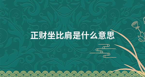 正财坐比肩是什么意思 财源广进多为吉兆_数字能量学算命
