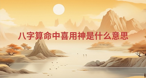 八字算命中喜用神是什么意思 看你属于什么命_濮阳周易起名八卦算命