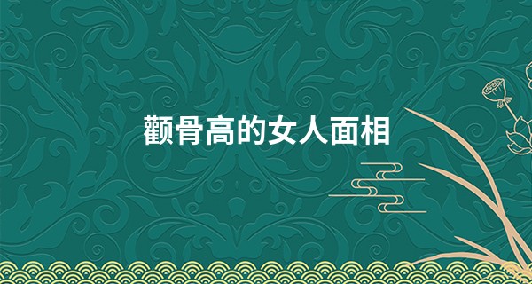 颧骨高的女人面相 女人颧骨高好不好_最新袁天罡称骨算命