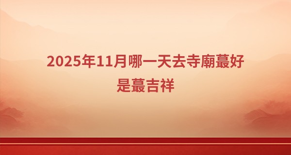 2025年11月哪一天去寺廟最好是最吉祥