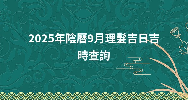 2025年陰曆9月理髮吉日吉時查詢