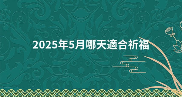 2025年5月哪天適合祈福